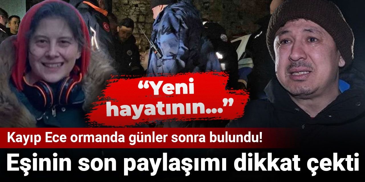 Kayıp Ece ormanda günler sonra bulundu! Eşinin son paylaşımı dikkat çekti: Yeni hayatının...