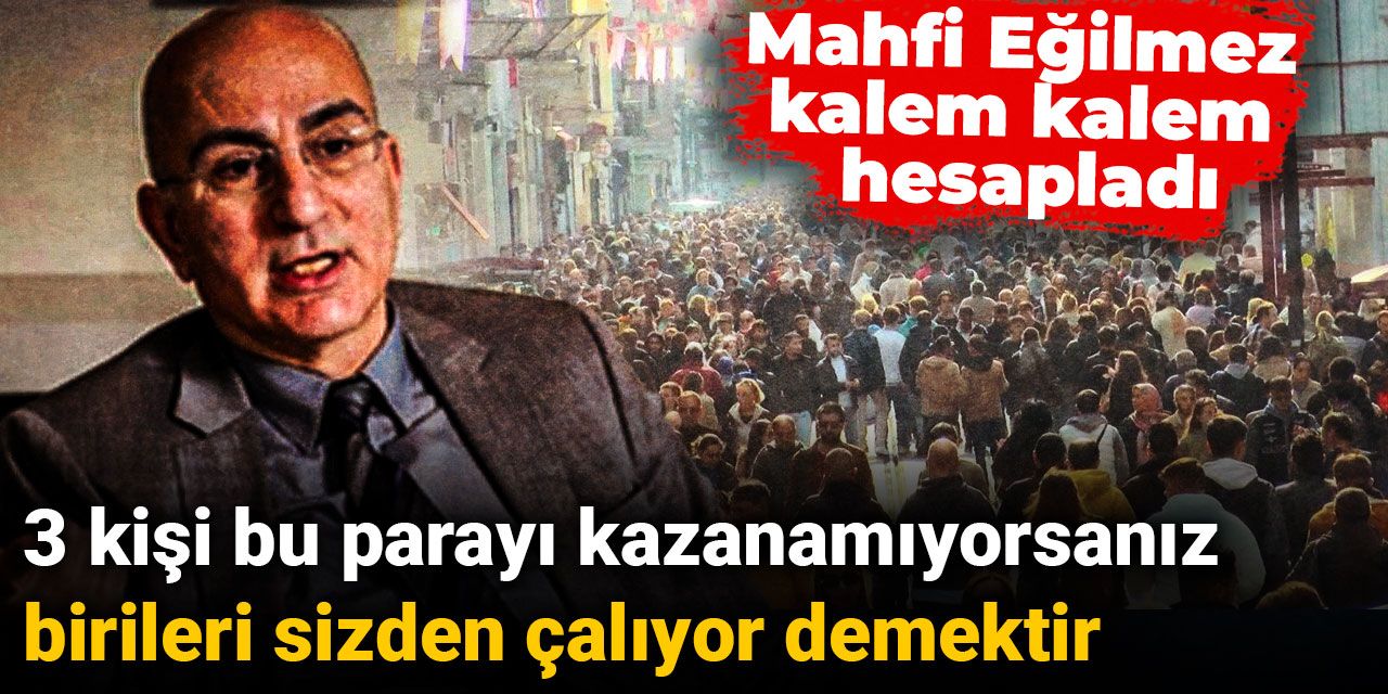 Mahfi Eğilmez kalem kalem hesapladı: 3 kişi çalışıp bu parayı kazanamıyorsanız birileri sizden çalıyor demektir