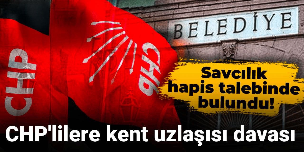Son Dakika | CHP'lilere kent uzlaşısı davası