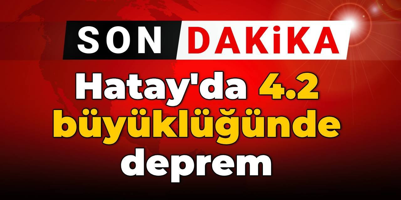 SON DAKİKA! Hatay'da 4.2 büyüklüğünde deprem