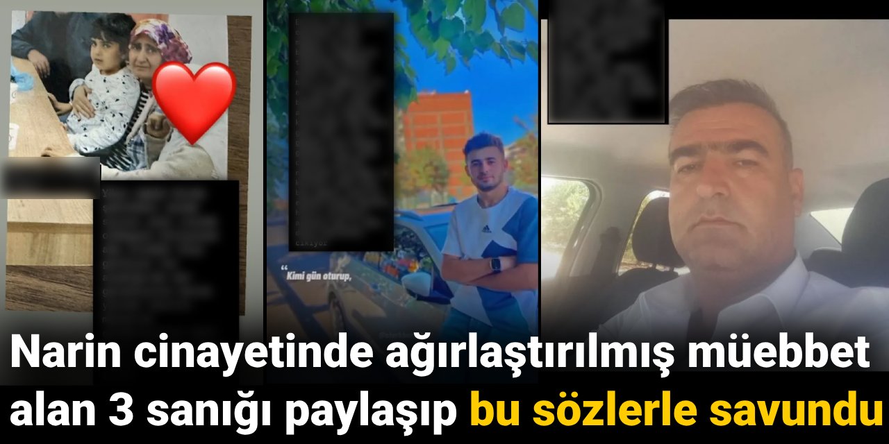 Narin cinayetinde ağırlaştırılmış müebbet alan 3 sanığı paylaşıp bu sözlerle savundu