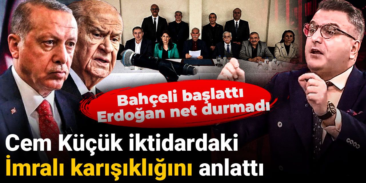 Cem Küçük iktidardaki İmralı karışıklığını anlattı: Bahçeli başlattı Erdoğan net durmadı