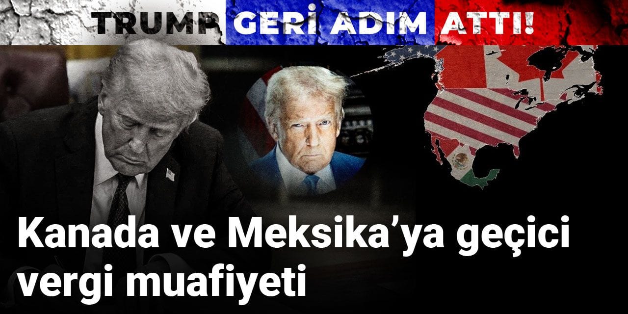 Trump geri adım attı! Kanada ve Meksika’ya geçici vergi muafiyeti