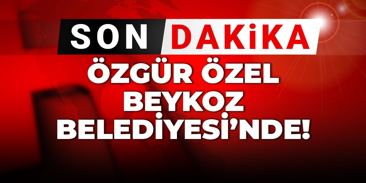 Son dakika | Özgür Özel Beykoz Belediyesi'nde