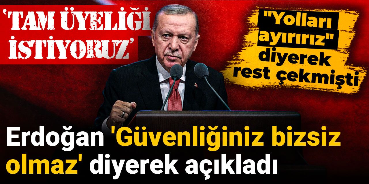 Erdoğan 'Güvenliğiniz bizsiz olmaz' diyerek açıkladı: Tam üyeliği istiyoruz