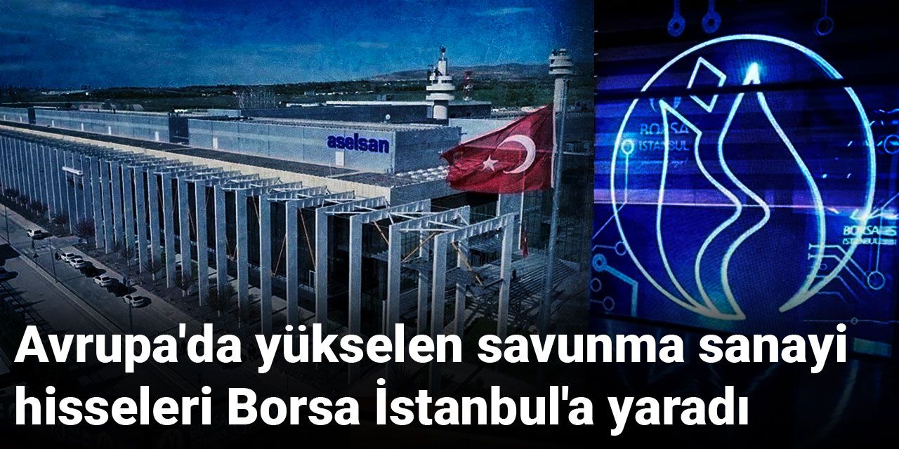 Avrupa'da yükselen savunma sanayi hisseleri Borsa İstanbul'a yaradı