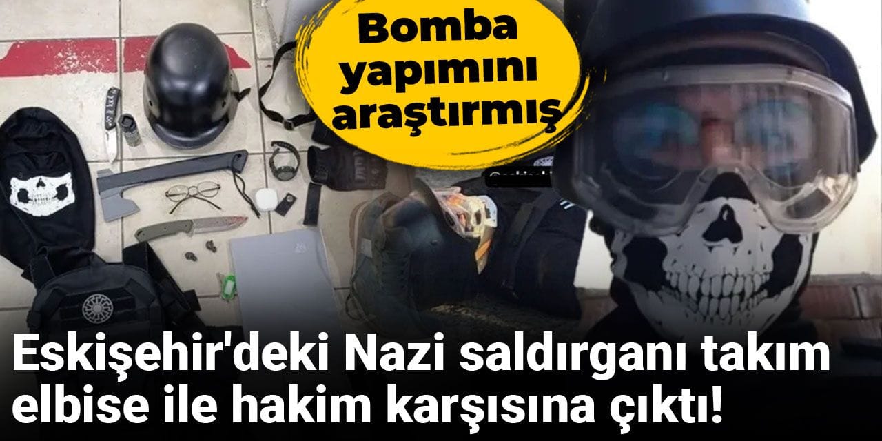 Eskişehir'deki Nazi saldırganı takım elbise ile hakim karşısına çıktı! Bomba yapımını araştırmış