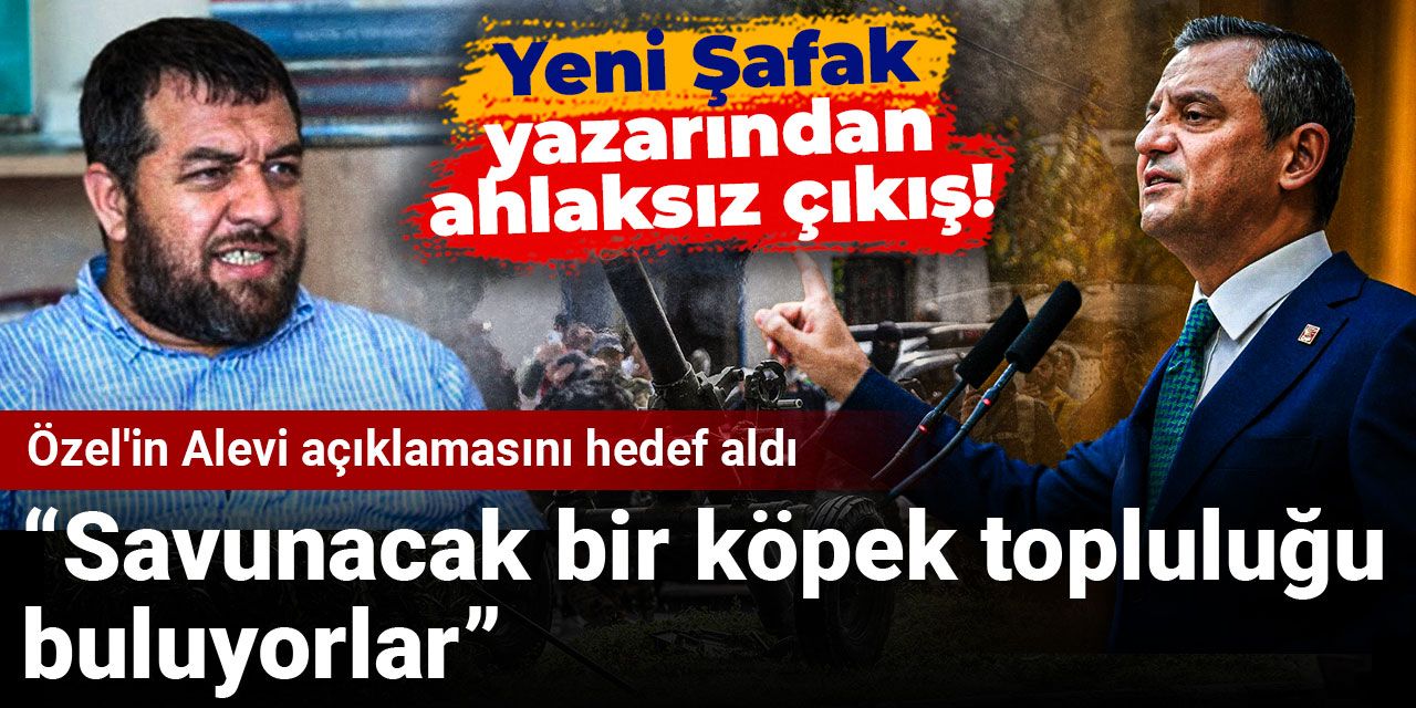 Yeni Şafak yazarı Özel'in Alevi açıklamasını hedef aldı: Savunacak bir köpek topluluğu buluyorlar