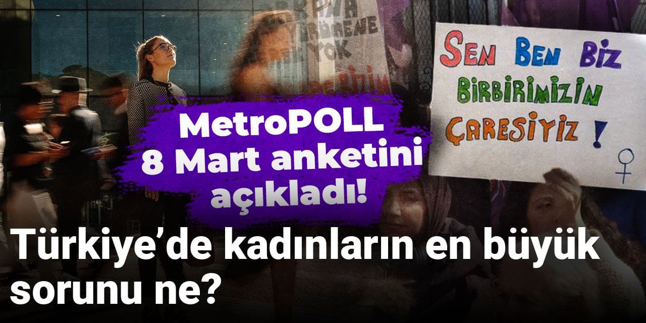 MetroPOLL 8 Mart anketini açıkladı! Türkiye’de kadınların en büyük sorunu ne?