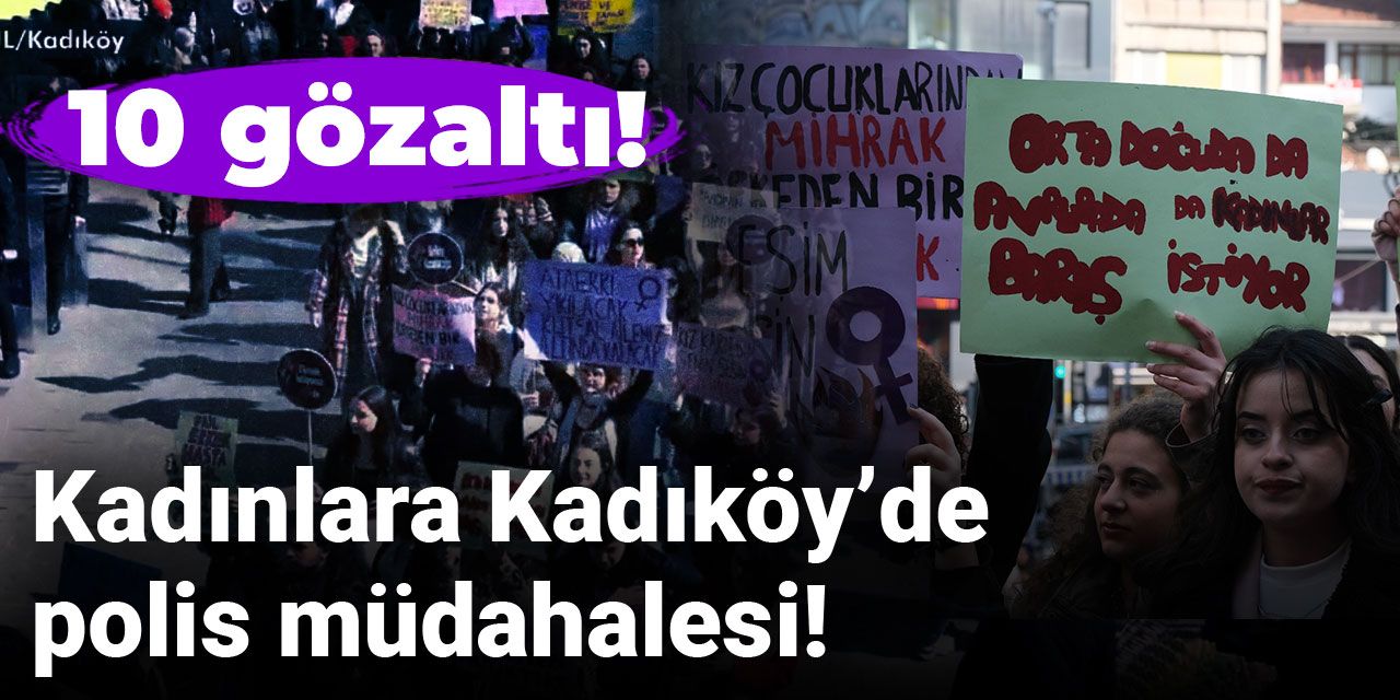 Kadınlara Kadıköy’de polis müdahalesi! 10 gözaltı