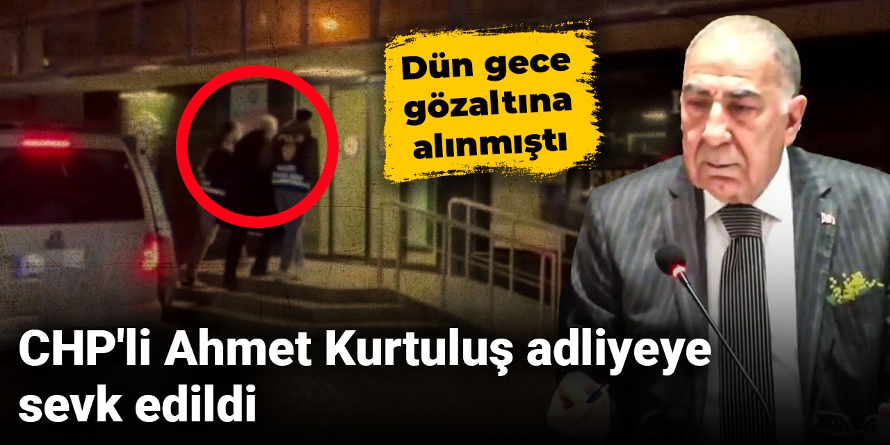 CHP'li Ahmet Kurtuluş adliyeye sevk edildi: Dün gece gözaltına alınmıştı