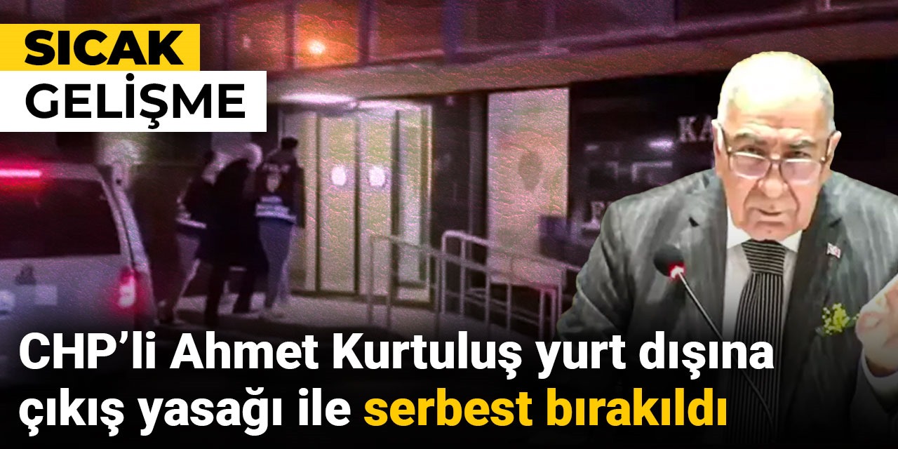 Son dakika | CHP'li Ahmet Kurtuluş yurt dışına çıkış yasağı ile serbest bırakıldı