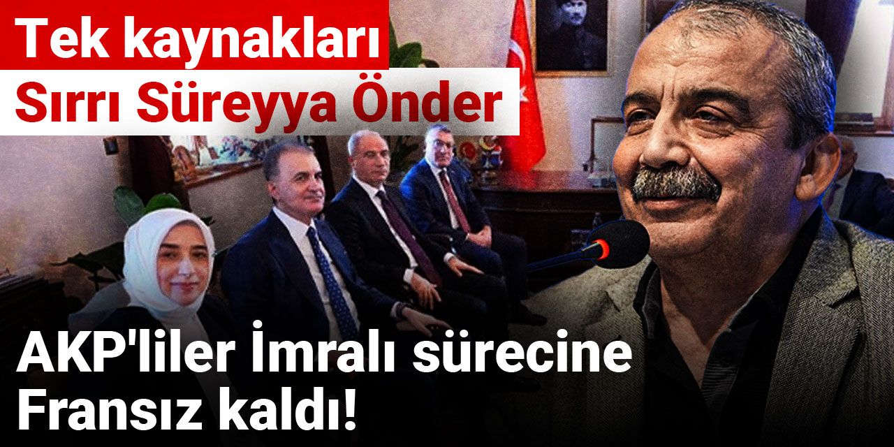 AKP'liler İmralı sürecine Fransız kaldı! Tek kaynakları Sırrı Süreyya Önder