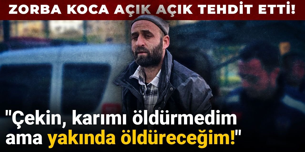 Zorba koca açıktan tehdit etti: Karımı öldürmedim ama yakında öldüreceğim