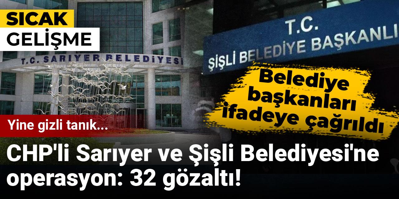 Son dakika| Sarıyer ve Şişli Belediyesi'ne operasyon! 32 gözaltı