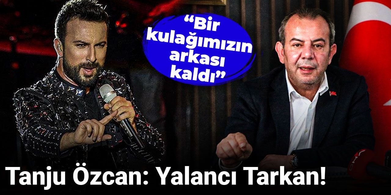 Tanju Özcan: Yalancı Tarkan! Bir kulağımızın arkası kaldı