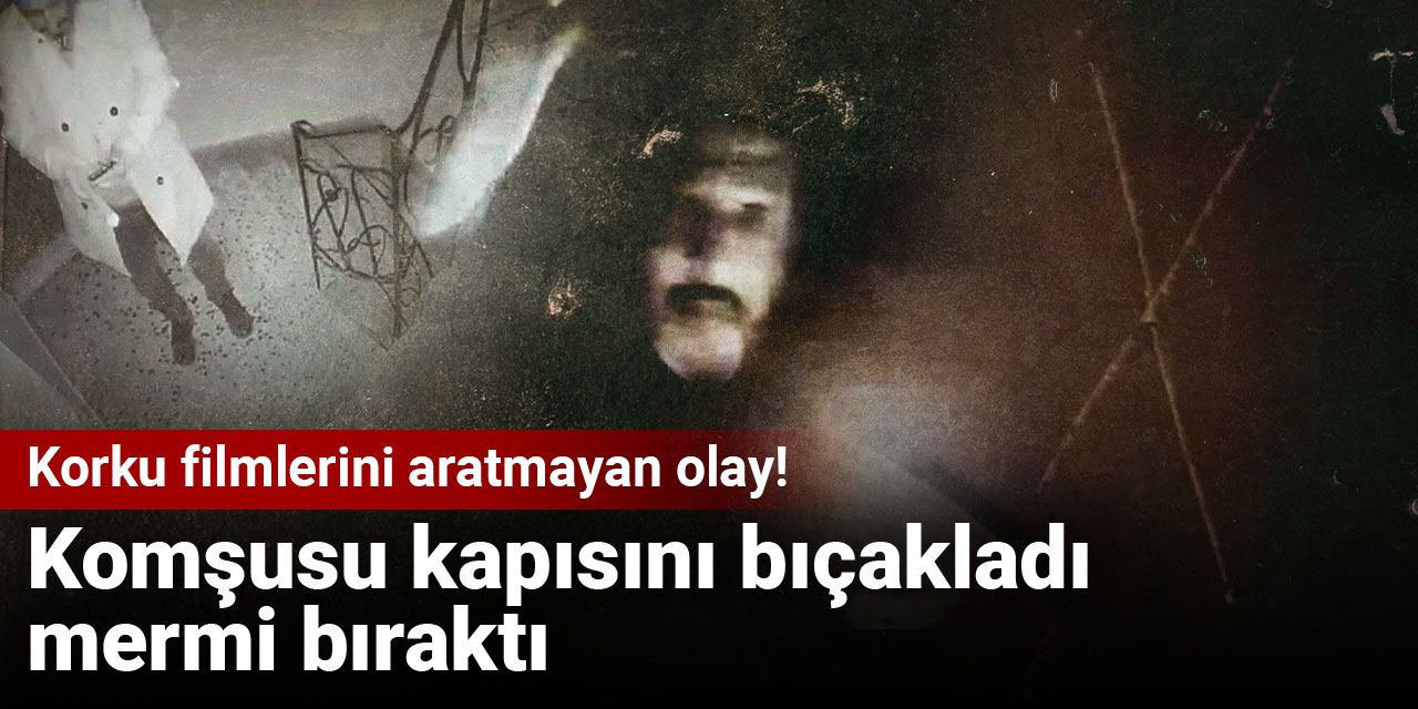 Korku filmlerini aratmayan olay! Komşusu kapısını bıçakladı, mermi bıraktı