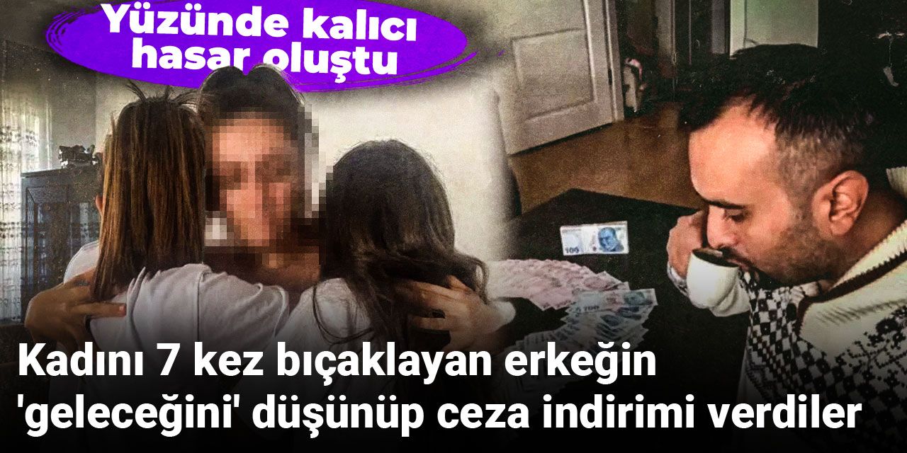 Kadını 7 kez bıçaklayan erkeğin 'geleceğini' düşünen mahkeme ceza indirimi verdi
