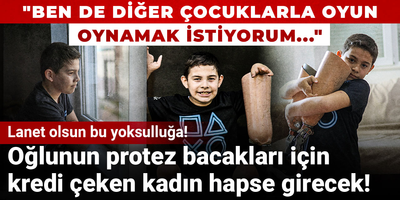 Oğlunun protez bacakları için kredi çeken kadın hapse girecek! Lanet olsun bu yoksulluğa