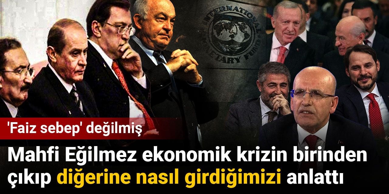 Mahfi Eğilmez ekonomik krizin birinden çıkıp diğerine nasıl girdiğimizi anlattı: 'Faiz sebep' değilmiş