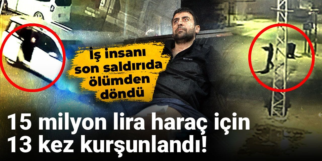 15 milyon lira haraç için 13 kez kurşunlandı! Son saldırıda ölümden döndü