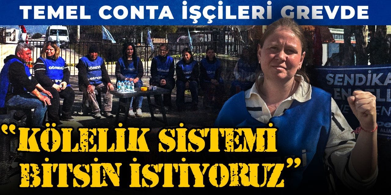 Temel Conta işçileri grevde: Kölelik sistemi bitsin istiyoruz
