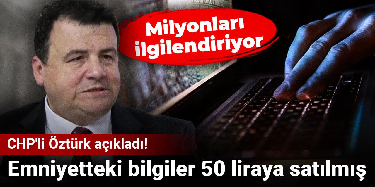 CHP'li Öztürk açıkladı! Milyonları ilgilendiriyor: Emniyetteki bilgiler 50 liraya satılmış