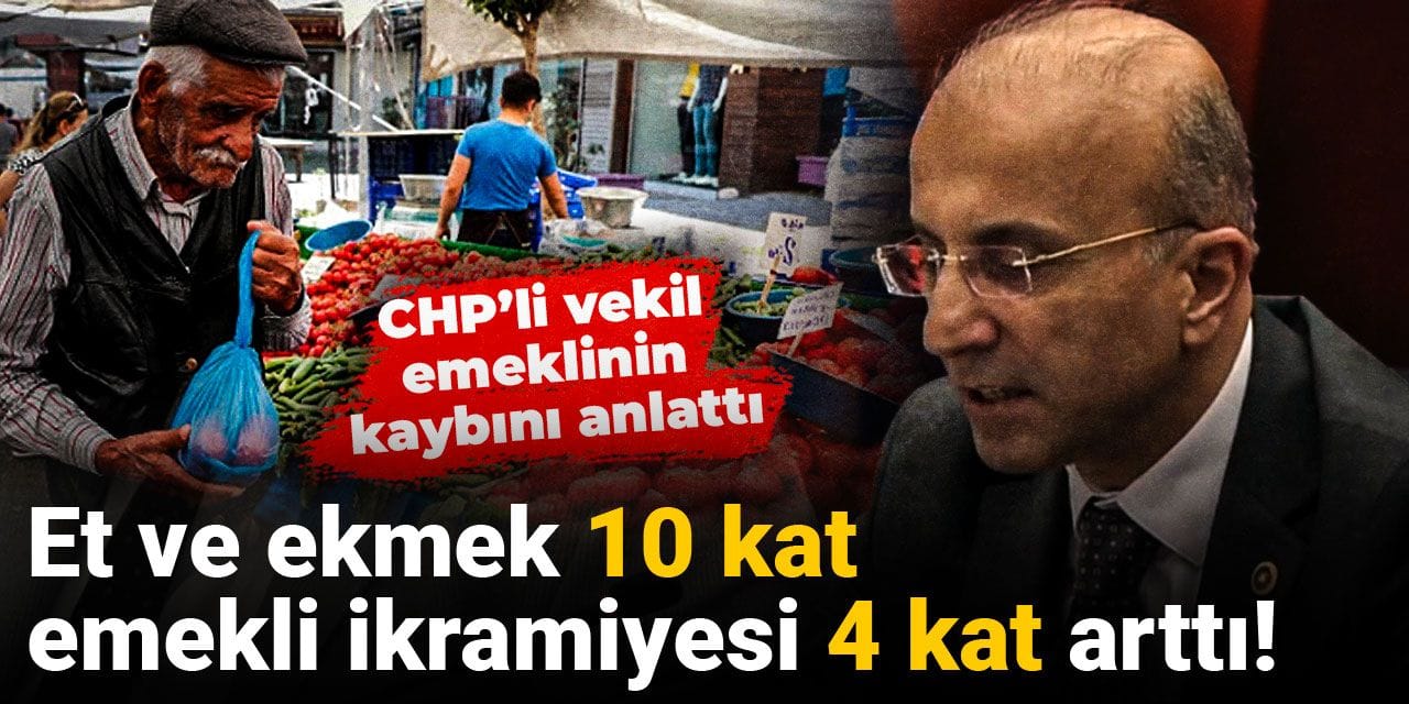 Et ve ekmek 10 kat, emekli ikramiyesi 4 kat arttı! CHP’li vekil emeklinin kaybını anlattı