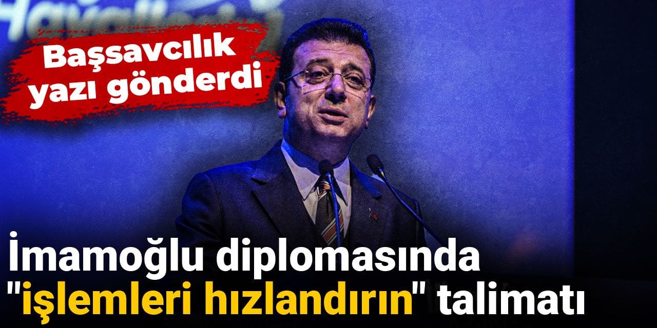 İmamoğlu diplomasında "işlemleri hızlandırın" talimatı: Başsavcılık yazı gönderdi