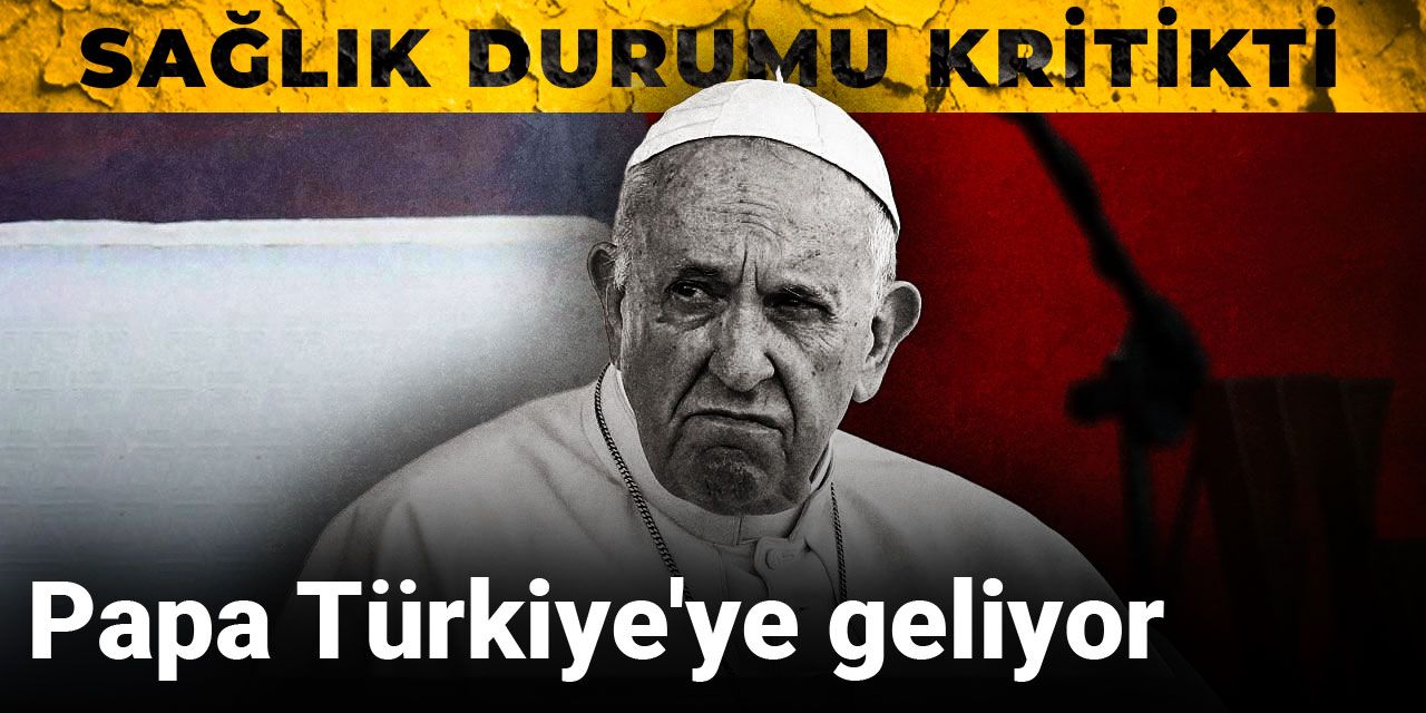 Sağlık durumu kritikti: Papa Türkiye'ye geliyor