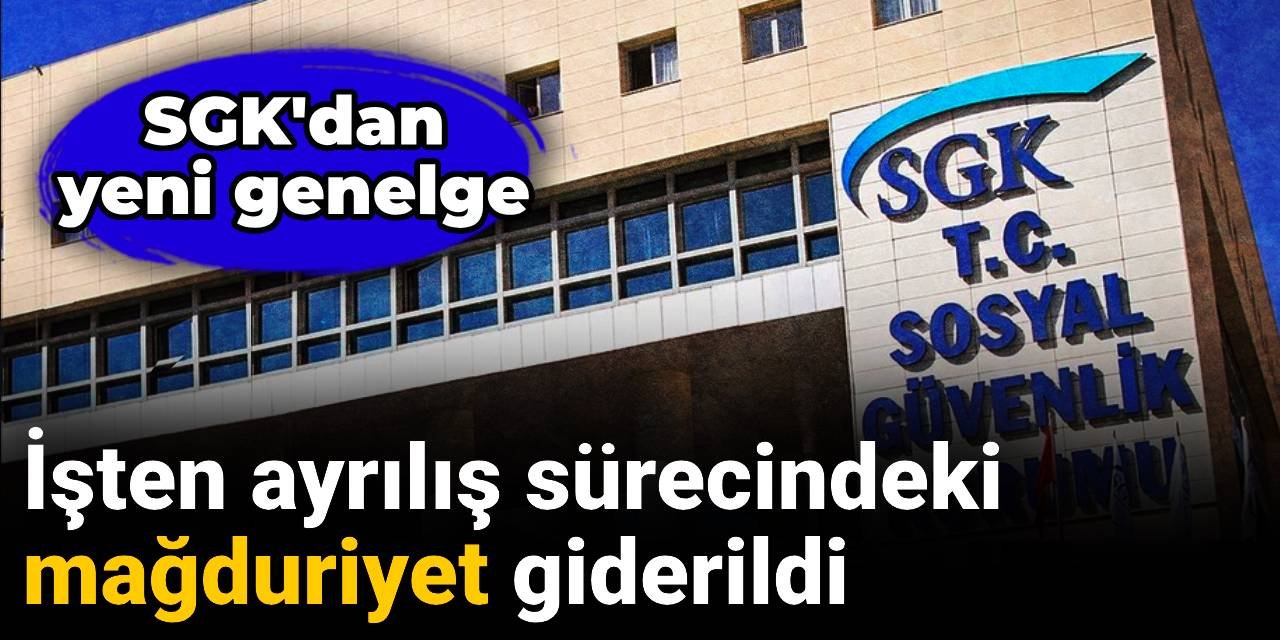 SGK'dan yeni genelge: İşten ayrılış sürecindeki mağduriyet giderildi