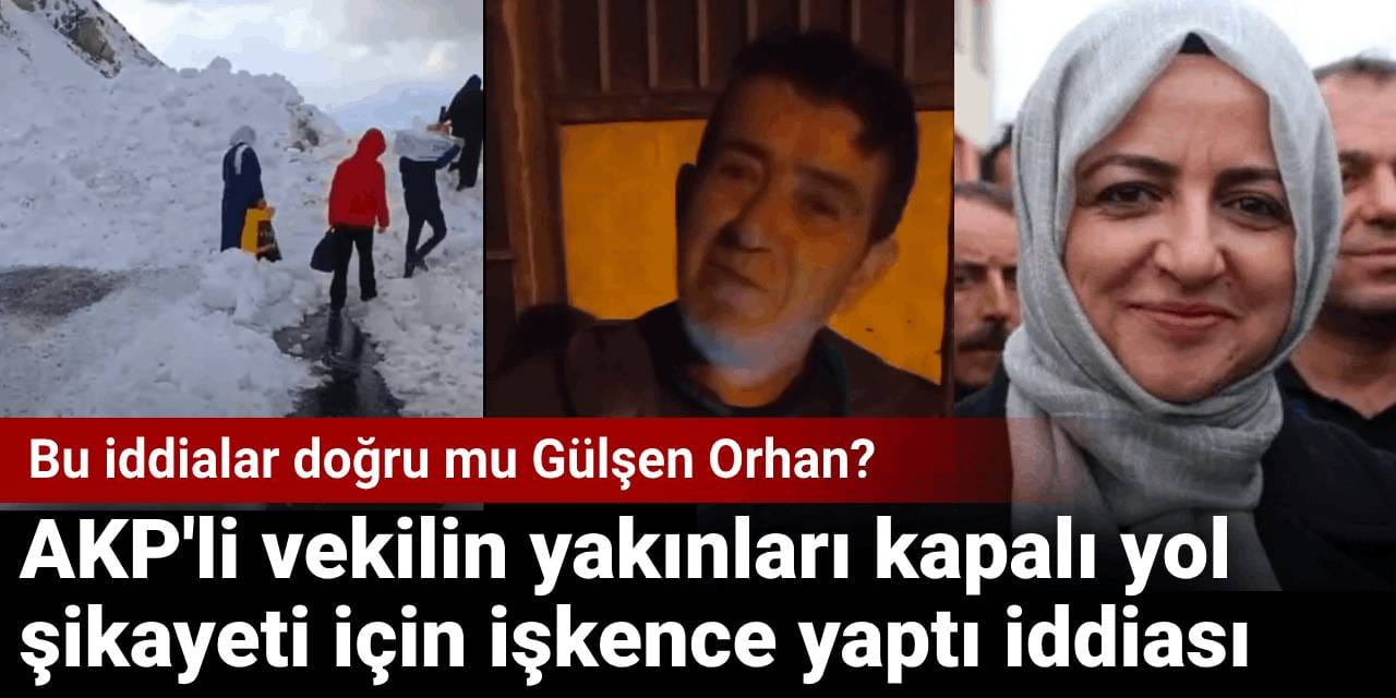 AKP'li vekilin yakınları kapalı yol şikayeti için işkence yaptı iddiası: Bu iddialar doğru mu Gülşen Orhan?