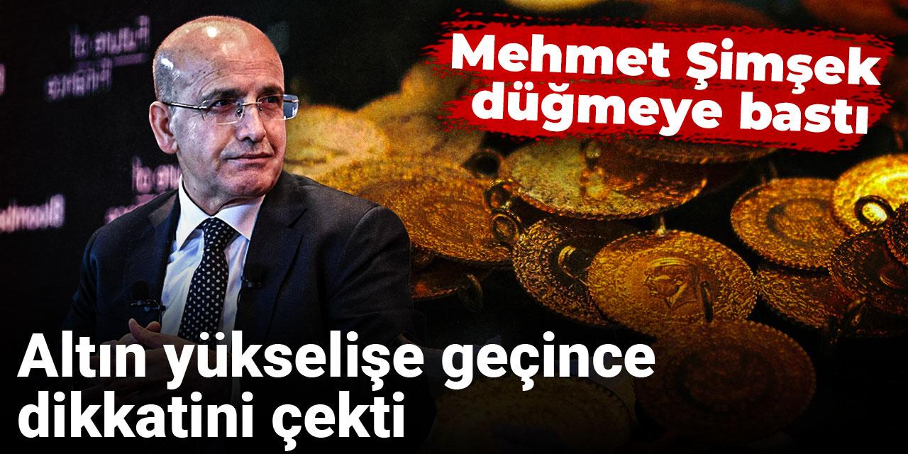 Mehmet Şimşek düğmeye bastı: Altın yükselişe geçince dikkatini çekti