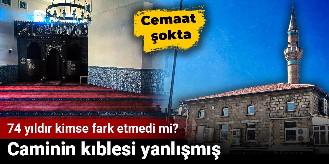 74 yıldır kimse fark etmedi mi? Caminin kıblesi yanlışmış