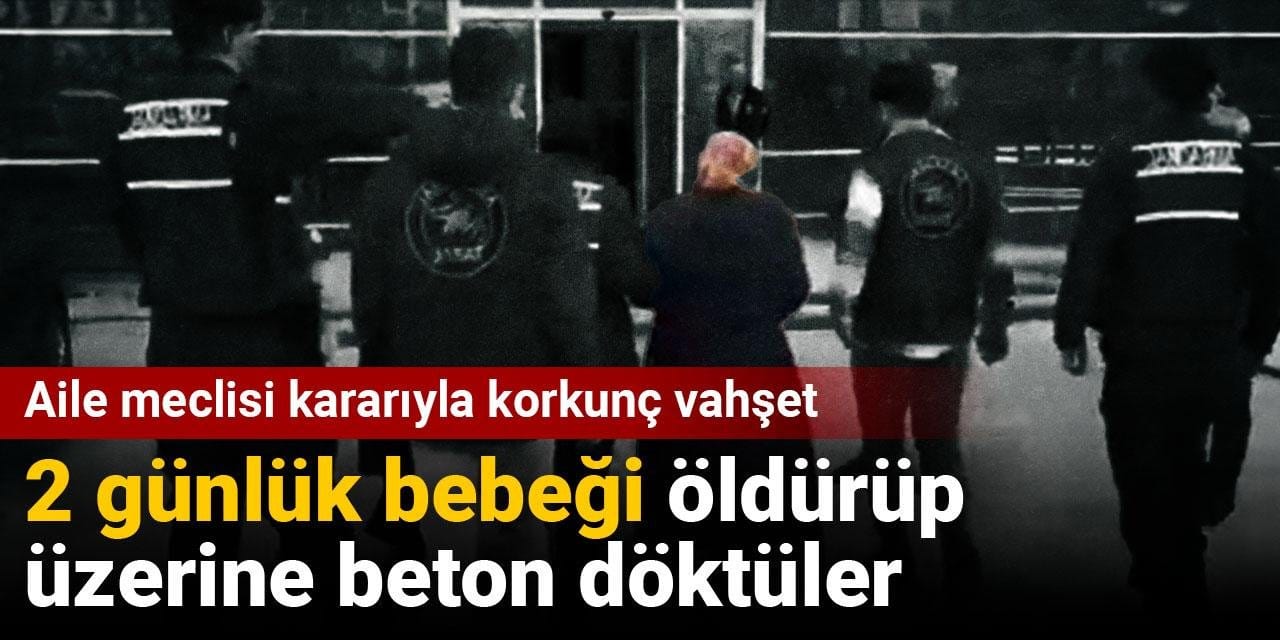 Aile meclisi kararıyla korkunç vahşet: 2 günlük bebeği öldürüp üzerine beton döktüler