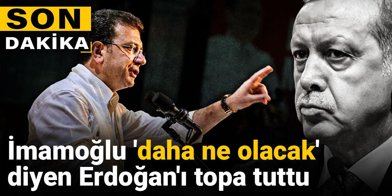 İmamoğlu 'daha ne olacak' diyen Erdoğan'ı topa tuttu