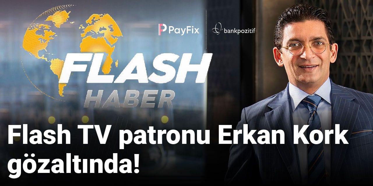 Son dakika | Flash TV patronu Erkan Kork gözaltında