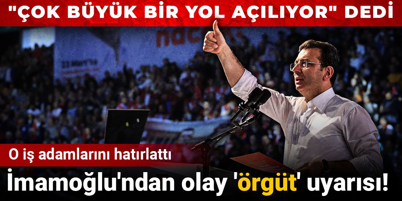 İmamoğlu'ndan olay 'örgüt' uyarısı! O işadamlarını hatırlattı "Çok büyük bir yol açılıyor" dedi
