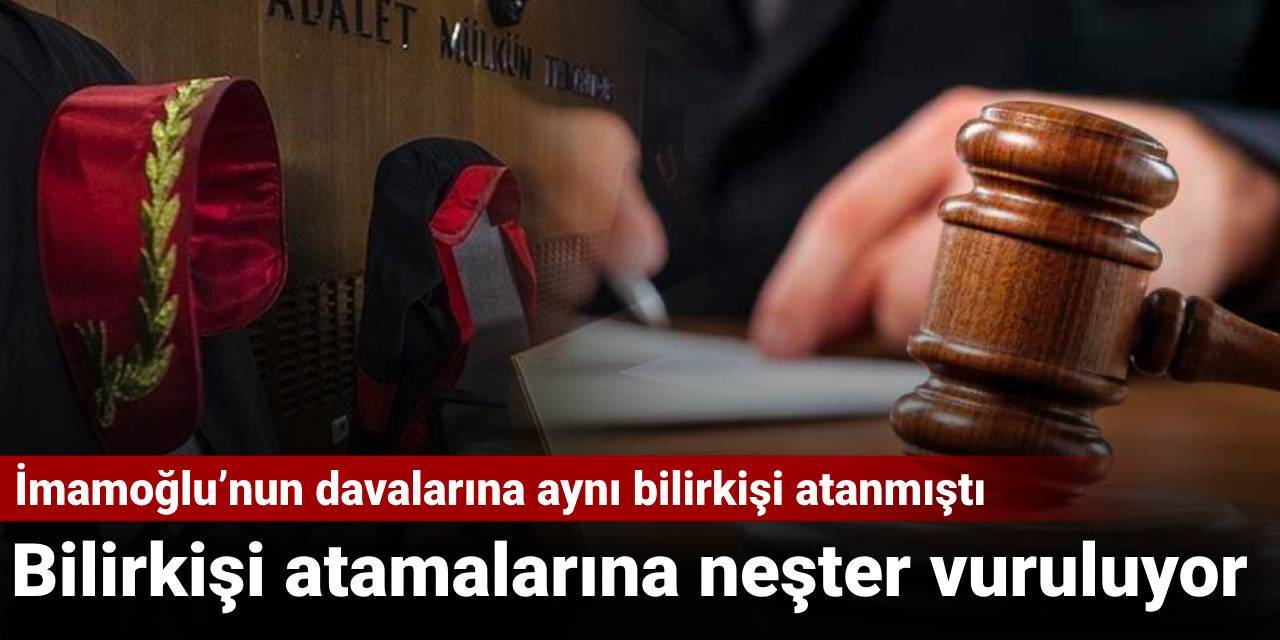 Bilirkişi atamalarına neşter vuruluyor: İmamoğlu’nun davalarına aynı bilirkişi atanmıştı