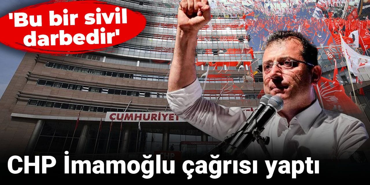 CHP İmamoğlu çağrısı yaptı: 'Bu bir sivil darbedir'