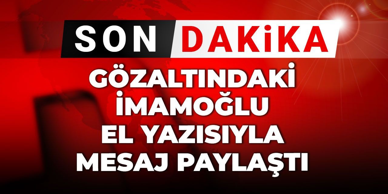 Son Dakika | Gözaltındaki İmamoğlu el yazısıyla mesaj paylaştı: Önce Allah'a...