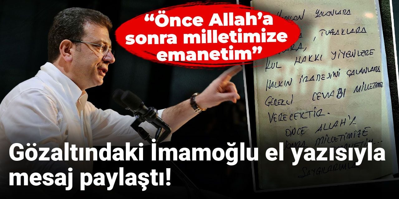 Son Dakika | Gözaltındaki İmamoğlu el yazısıyla mesaj paylaştı: Önce Allah'a...