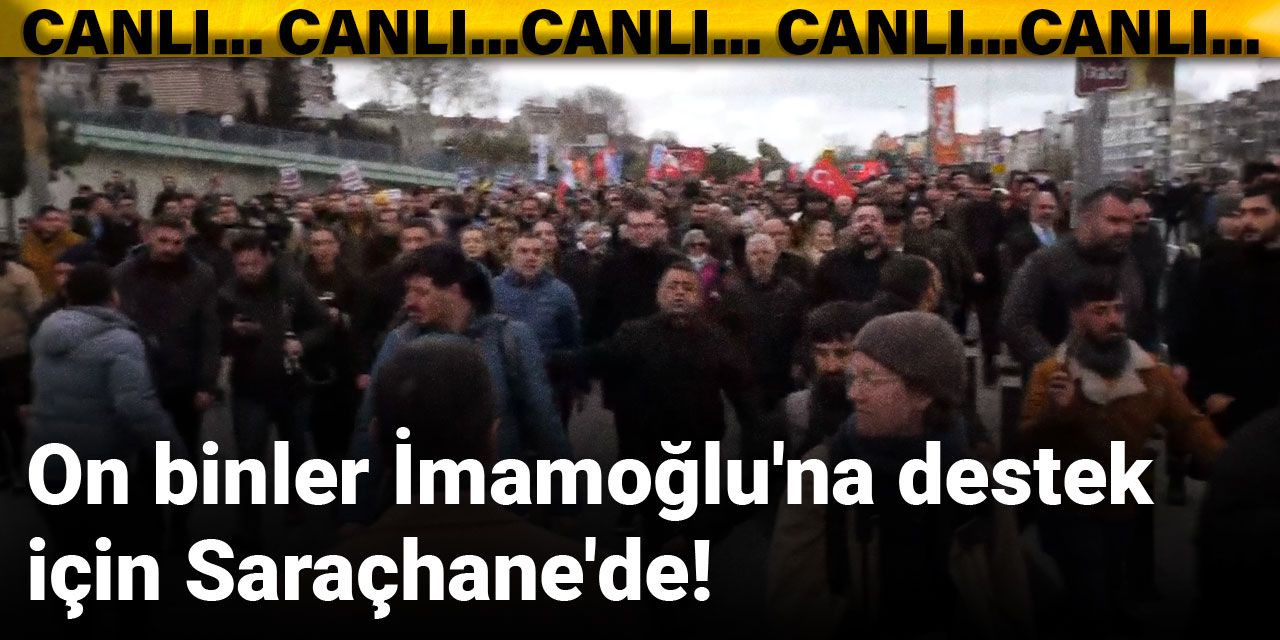 On binler İmamoğlu'na destek için Saraçhane'de!