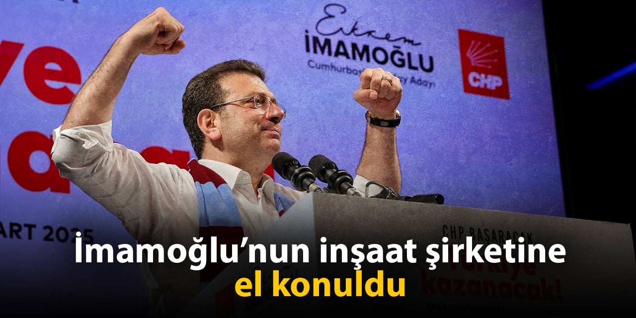 Son dakika! İmamoğlu'nun inşaat şirketine el konuldu