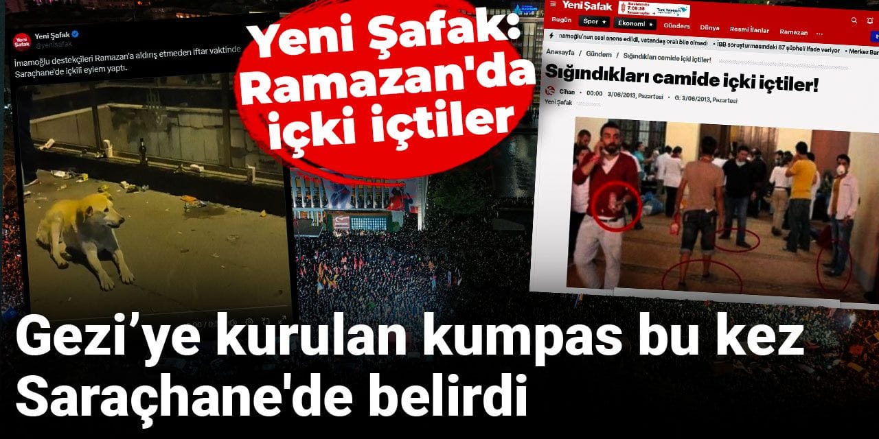 Gezi'ye kurulan kumpas bu kez Saraçhane'de belirdi! Yeni Şafak: Ramazan'da içki içtiler