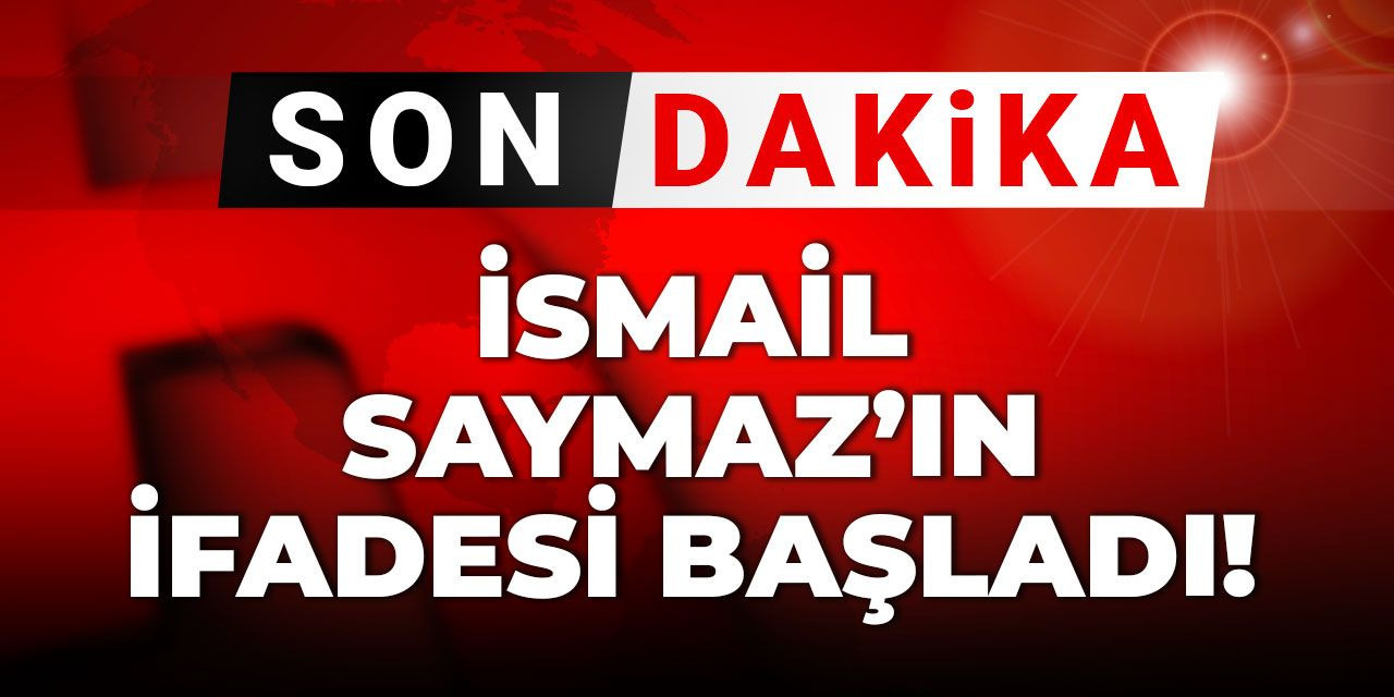 Son Dakika | İsmail Saymaz'ın ifadesi başladı