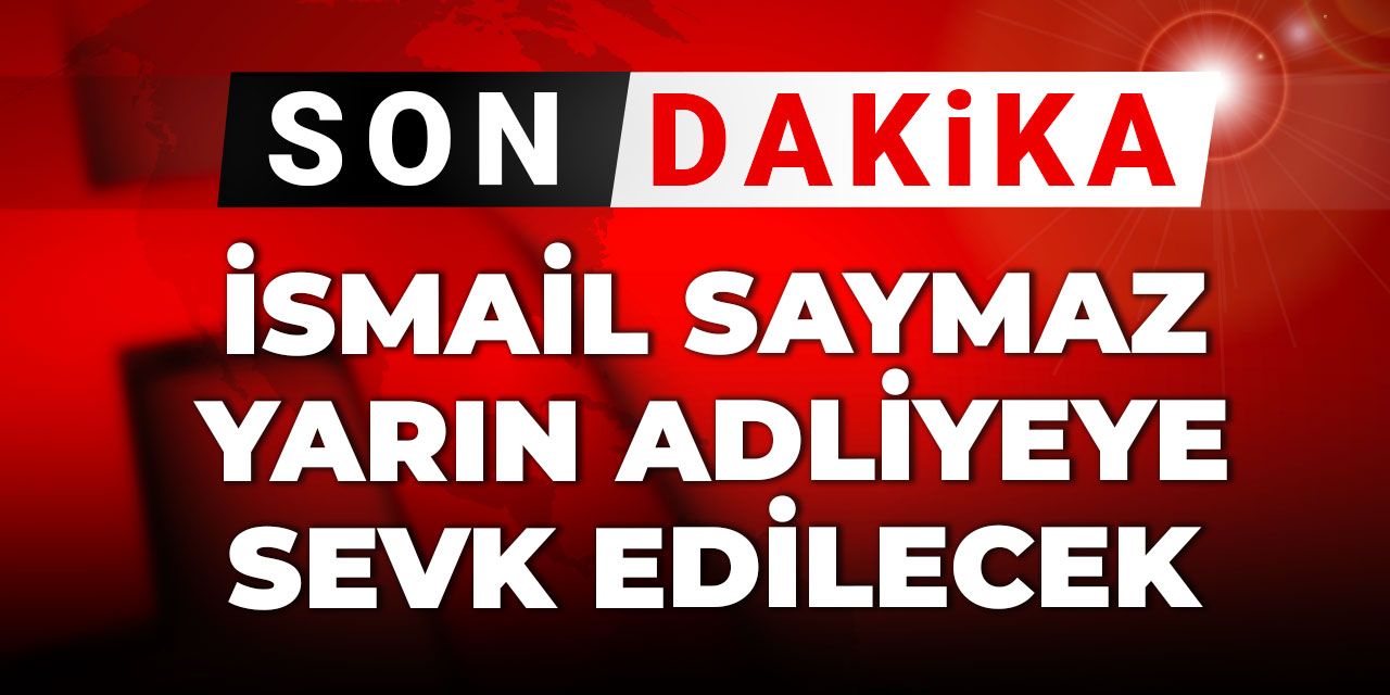 SON DAKİKA! İsmail Saymaz yarın adliyeye sevk edilecek