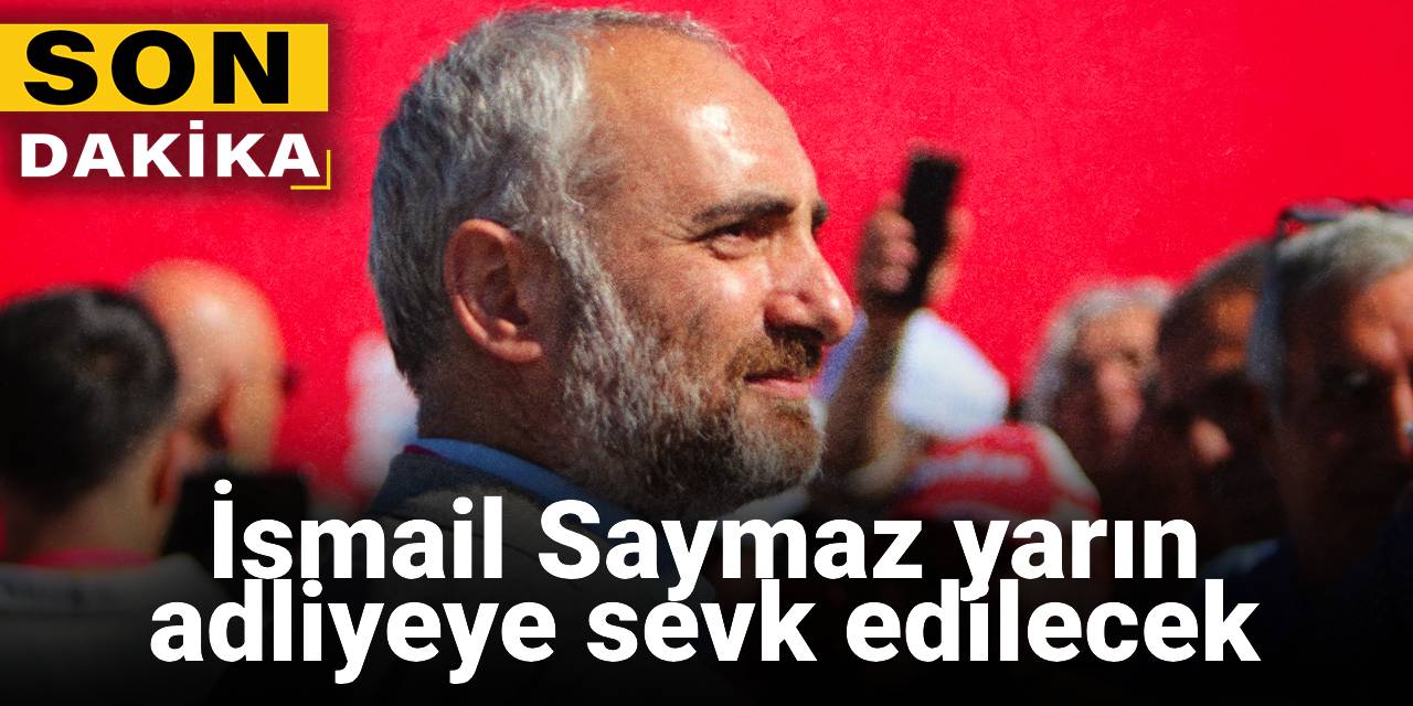 SON DAKİKA! İsmail Saymaz yarın adliyeye sevk edilecek