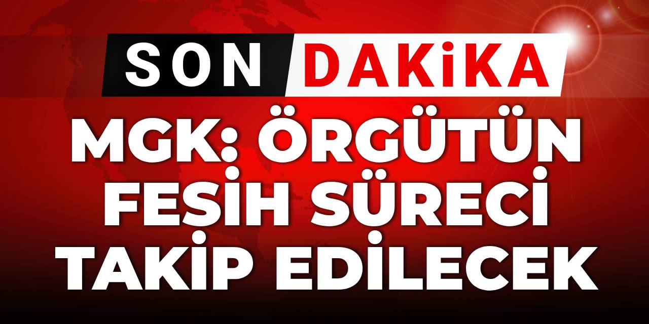 SON DAKİKA! MGK: Örgütün fesih süreci takip edilecek
