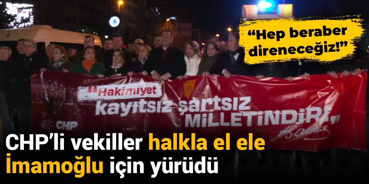 CHP Milletvekillerinden İmamoğlu'na destek yürüyüşü
